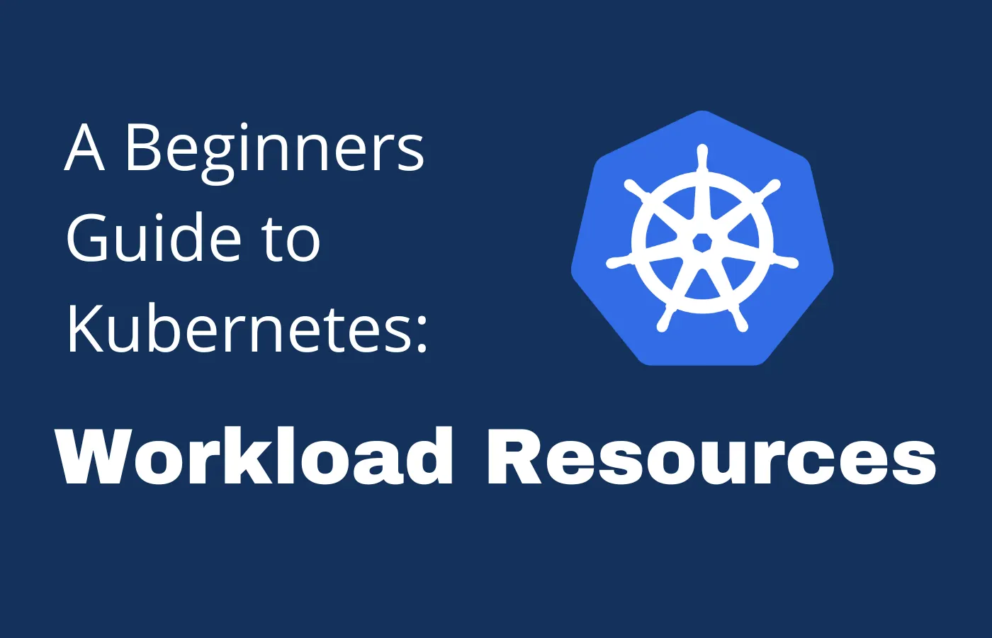 Cover Image for A Beginners Guide to Kubernetes: Workload Resources